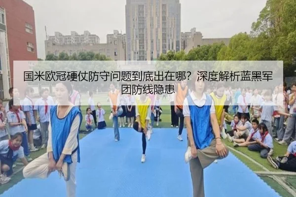 国米欧冠硬仗防守问题到底出在哪？深度解析蓝黑军团防线隐患