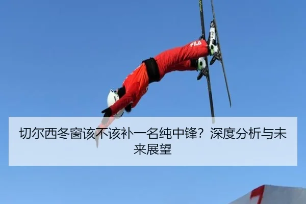 切尔西冬窗该不该补一名纯中锋？深度分析与未来展望