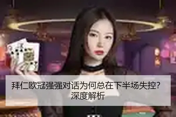 拜仁欧冠强强对话为何总在下半场失控？深度解析