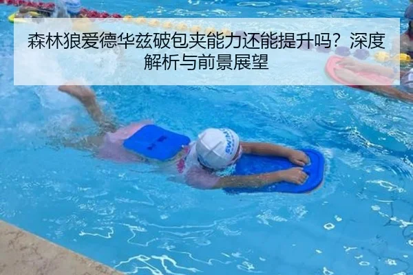 森林狼爱德华兹破包夹能力还能提升吗？深度解析与前景展望