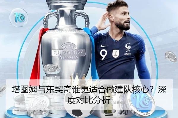 塔图姆与东契奇谁更适合做建队核心？深度对比分析