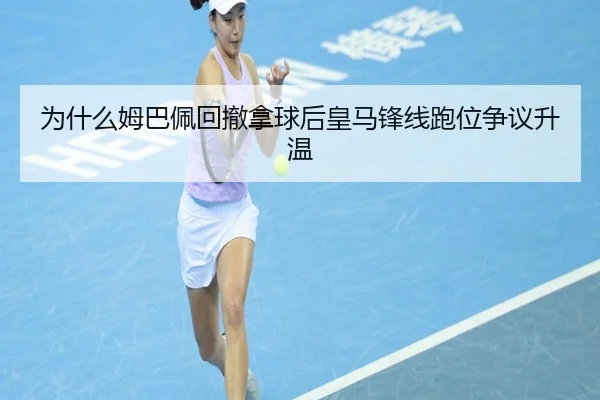 为什么姆巴佩回撤拿球后皇马锋线跑位争议升温